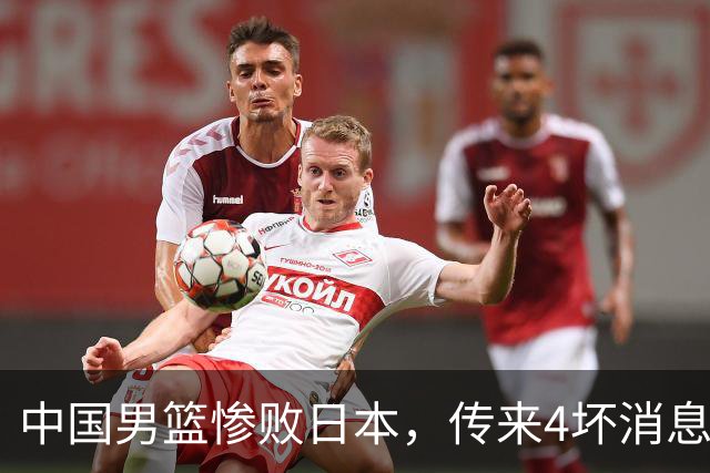 中国男篮惨败日本，传来4坏消息1好消息，防守崩盘，郭士强或下课